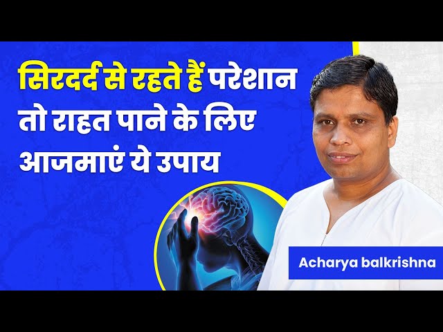 सिरदर्द (Headache) से रहते हैं परेशान तो राहत पाने के लिए आजमाएं ये उपाय || Acharya Balkrishna