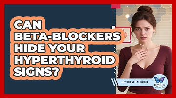 Can Beta-blockers Hide Your Hyperthyroid Signs? - Thyroid Wellness Hub