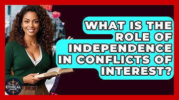 What Is The Role Of Independence In Conflicts Of Interest? - The Ethical Compass