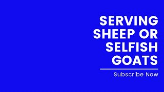 Serving Sheep or Selfish Goats? | Which one are you?