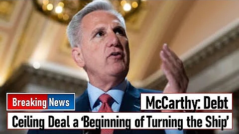McCarthy: Debt Ceiling Deal a ‘Beginning of Turning the Ship’