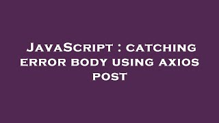 JavaScript : catching error body using axios post