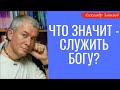 Что значит - служить Богу? А.Хакимов