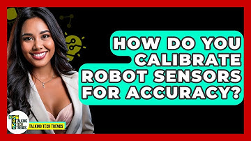How Do You Calibrate Robot Sensors For Accuracy? - Talking Tech Trends