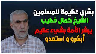 بشرى عظيمة للمسلمين - الشيخ كمال الخطيب يبشر المسلمين بحدوث أمر عظيم - أبشرو و استعدو