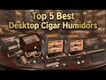 ✅Top 5 Best Desktop Cigar Humidors for Beginners (2026 Guide)