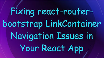 Fixing react-router-bootstrap LinkContainer Navigation Issues in Your React App
