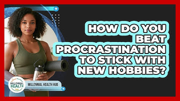How Do You Beat Procrastination To Stick With New Hobbies? - Millennial Health Hub
