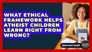 What Ethical Framework Helps Atheist Children Learn Right From Wrong? - Raising Atheist Children