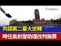 共諜案二審大逆轉 時任吳釗燮助理改判無罪