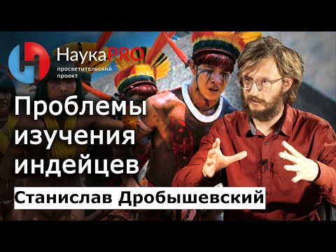 Проблемы изучения южноамериканских индейцев – Станислав Дробышевский | Лекции по антропологии