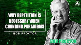 Bob Proctor - Why Repetition is Necessary When Changing Paradigms