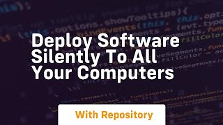 Deploy software silently to all your computers