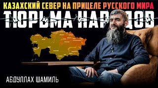 Казахский Север на прицеле русского мира | Абдуллах Шамиль | Тюрьма народов №3