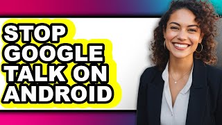 How to Stop Google Talk on Android - Step by Step
