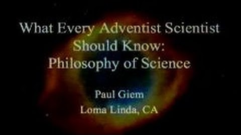 What Every Adventist Scientist Should Know: Philosophy of Science 3-1-2014 by Paul Giem
