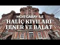 İSTANBUL UN TARİHİ MİRASI MOİS GABAY İLE HALİÇ KIYILAR FENER VE BALAT