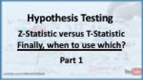 Hypothesis Testing: Z-Statistic versus T-Statistic (When to use which?) - Part 1