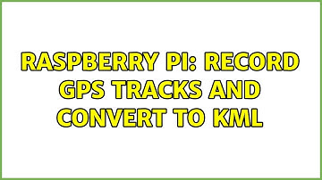 Raspberry Pi: Record GPS tracks and convert to KML (2 Solutions!!)