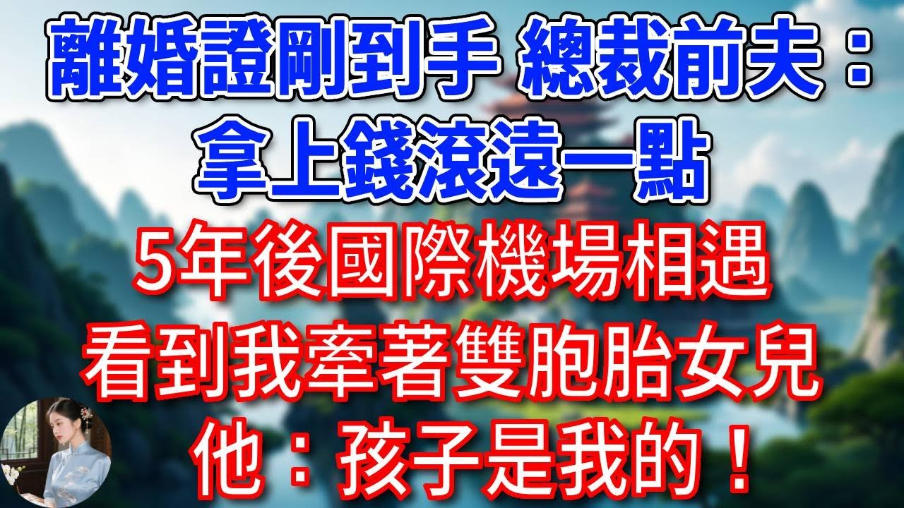 離婚證剛到手總裁前夫：拿上錢滾遠一點，別髒了我的眼。5年後國際機場相遇，看到我牽著雙胞胎女兒，他：孩子是我的！#為人處世#生活經驗#情感故事#故事#小說#戀愛#情感#婚姻