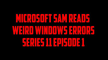Microsoft Sam Reads Weird Windows Errors S11 E1