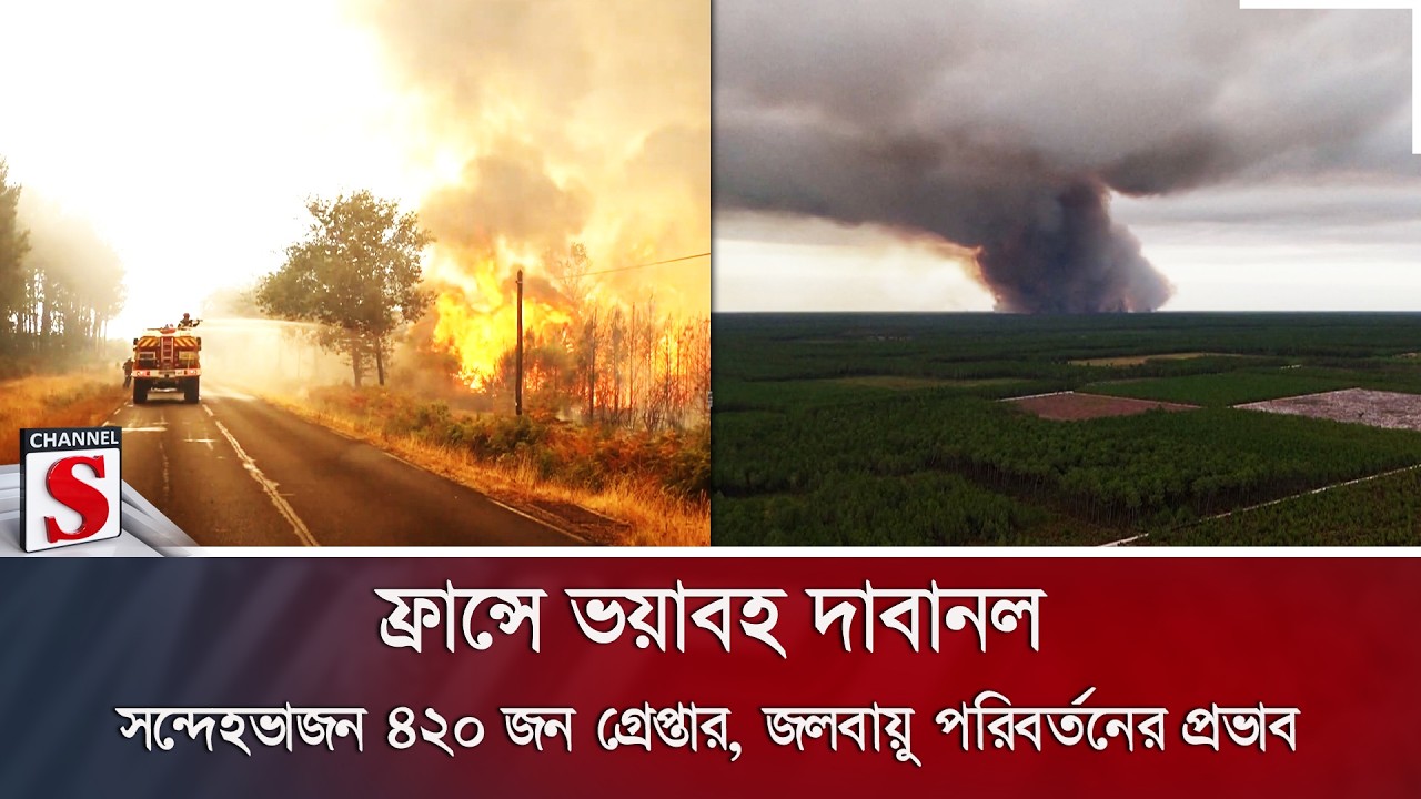 ফ্রান্সে ভয়াবহ দাবানল; সন্দেহভাজন ৪২০ জন গ্রেপ্তার, জলবায়ু পরিবর্তনের প্রভাব | Channel S News