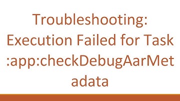 Troubleshooting: Execution Failed for Task :app:checkDebugAarMetadata