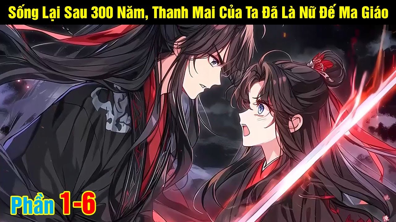 [Phần 1- 6] Sống Lại Sau 300 Năm, Thanh Mai Của Ta Đã Là Nữ Đế Ma Giáo