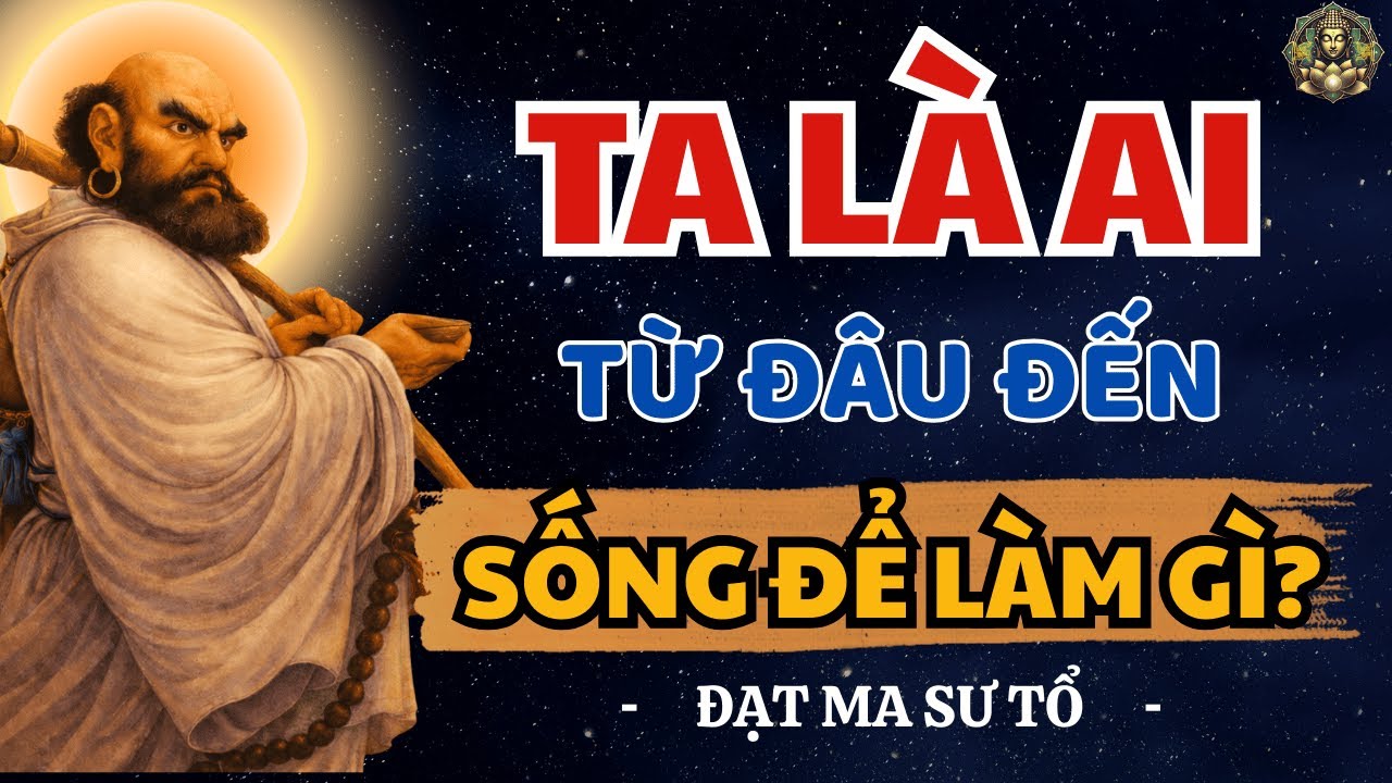 Ta là Ai? Từ Đâu Đến? Ta Sống để Làm Gì? Bồ Đề Đạt Ma khai thị Rất Hay