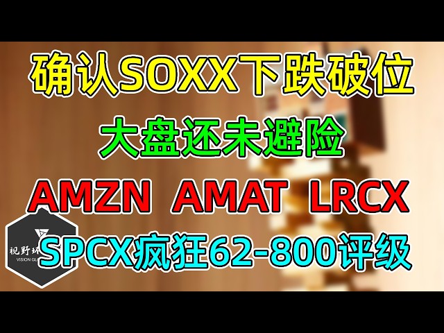 美股 SOXX确认破位回撤！大盘还未避险！AMZN、AMAT、LRCX！SPCX疯狂62-800评级，收盘新低，SPY、QQQ！