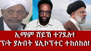 ኢማም ሸይኽ ተገደሉ! ፕሬዚዳንት ያሉበት ሄሊኮፕተር ተከሰከሰ!