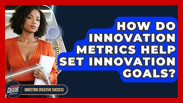 How Do Innovation Metrics Help Set Innovation Goals? - Directing Creative Success