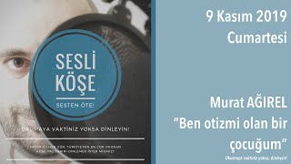 Murat Ağırel Ben Otizmi Olan Bir Çocuğum - Sesli Köşe 9 Kasım 2019 Cumartesi