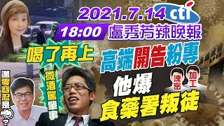 【盧秀芳辣晚報】誰洩密誰加工高端開告粉絲專頁 他爆食藥署叛徒! 丁允恭喝了再上微酒駕肇事 陳其邁零容忍喊喊口號而已 @中天新聞CtiNews 20210714 完整版
