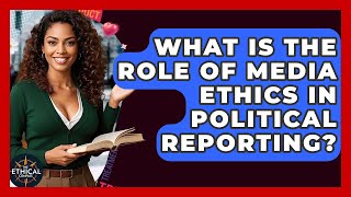 What Is The Role Of Media Ethics In Political Reporting? - The Ethical Compass