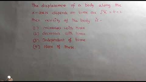 The displacement of a body along the x axis depends on time as root x =t+2, then velocity of the bod