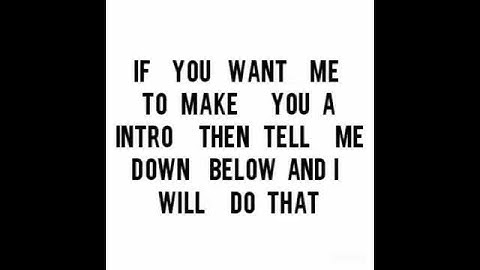 If you want me to make you a intro I will just comment down below