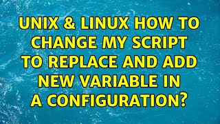 Unix & Linux: How to change my script to replace and add new variable in a configuration?