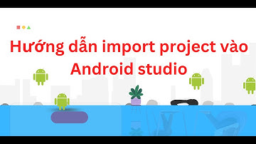 Hướng dẫn cách import project vào Android studio khi tải từ Codedoan.com về