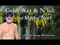 "Cold Wet &amp; Nkd: or Maybe Not?"   with The Cranky Old Gay Guy 10-12-2025