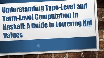 Understanding Type-Level and Term-Level Computation in Haskell: A Guide to Lowering Nat Values