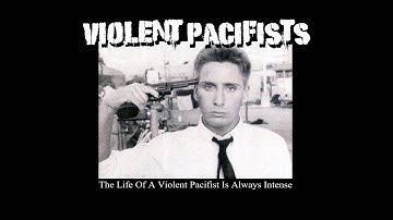 Violent Pacifists - The Life Of A Violent Pacifist Is Always Intense