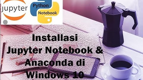 Installasi Jupyter Notebook & Anaconda di Windows 10