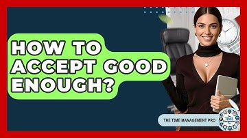 How To Accept Good Enough? - The Time Management Pro