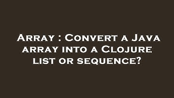 Array : Convert a Java array into a Clojure list or sequence?