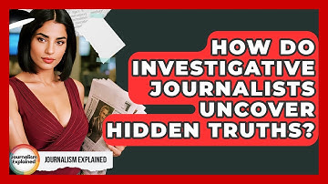 How Do Investigative Journalists Uncover Hidden Truths? - Journalism Explained