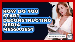 How Do You Start Deconstructing Media Messages - Media Literacy For Everyone