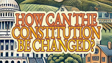 How Can The Constitution Be Changed?