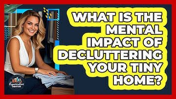 What Is The Mental Impact Of Decluttering Your Tiny Home? - Your Organization Mentor