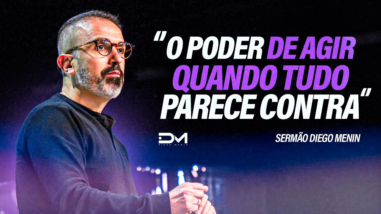 O PODER DE AGIR QUANDO TUDO PARECE CONTRA - #DIEGOMENIN | SERMÃO